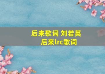 后来歌词 刘若英 后来lrc歌词